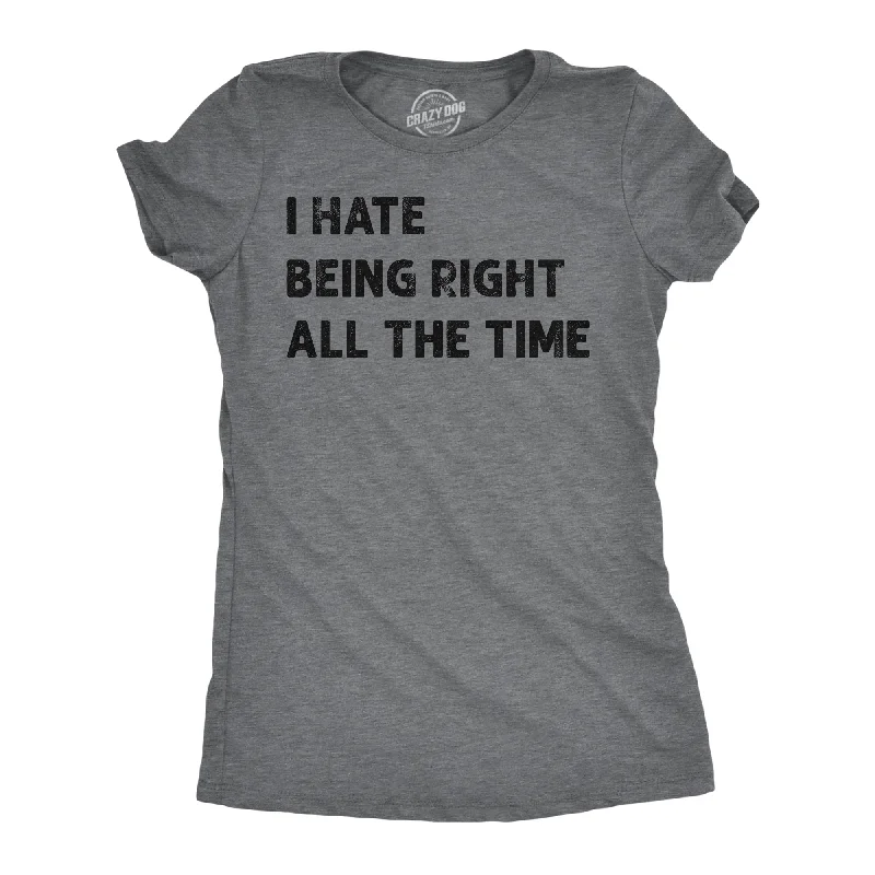 I Hate Being Right All The Time Women's T Shirt