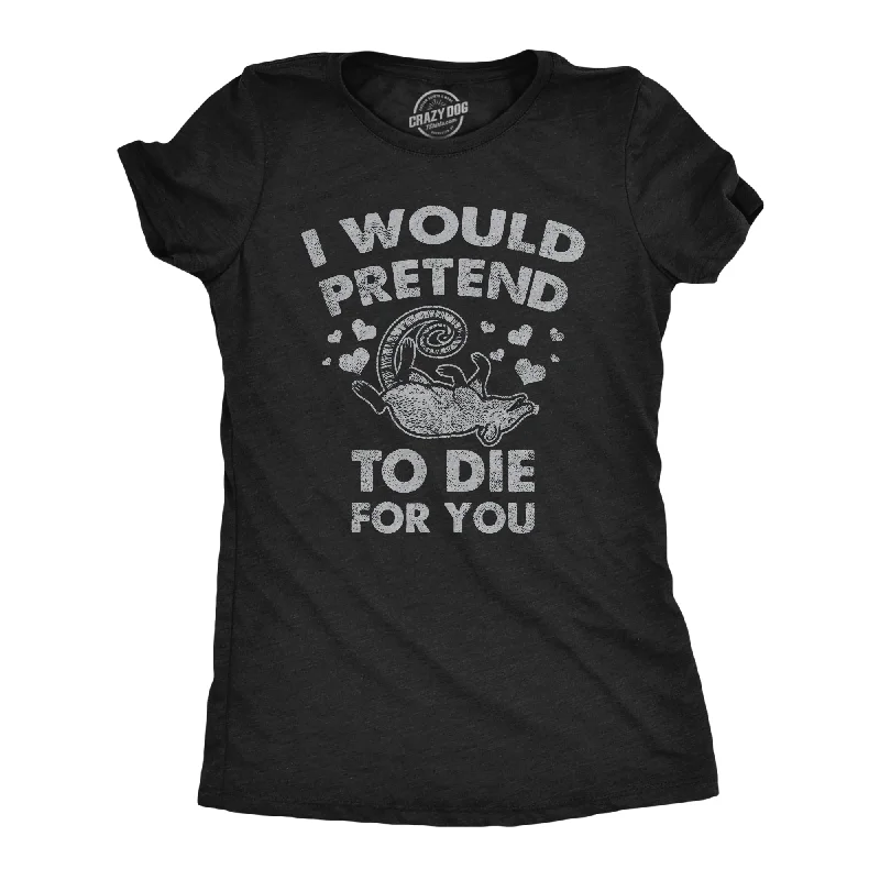 I Would Pretend To Die For You Women's T Shirt